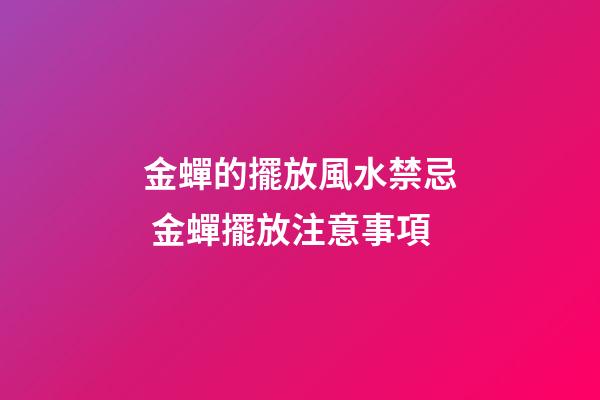 金蟬的擺放風水禁忌 金蟬擺放注意事項